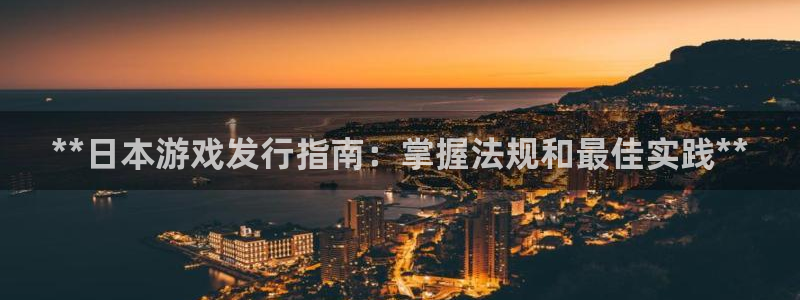 顺盈娱乐公司介绍怎么写啊：**日本游戏发行指南：掌握法规和最佳实践**