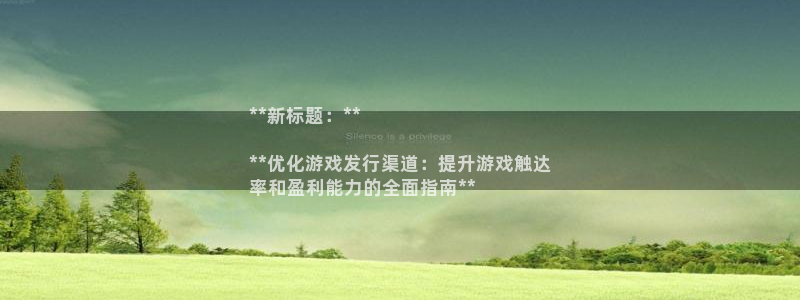 顺盈平台注册流程图片：**新标题：**

**优化游戏发行渠道：提升游戏触达
率和盈利能力的全面指南**