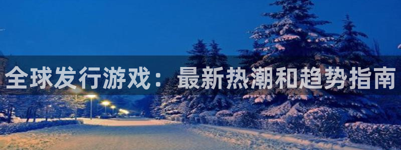 顺盈娱乐官网首页网址：全球发行游戏：最新热潮和趋势指南