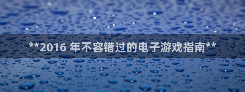 顺盈app是真的吗还是假的：**2016 年不容错过的电子游戏指南**