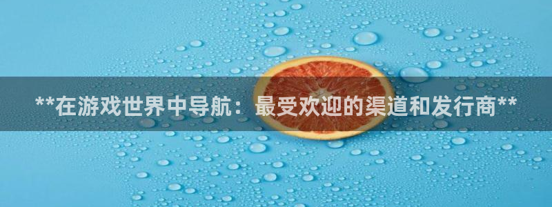 顺赢大师软件可不可靠：**在游戏世界中导航：最受欢迎的渠道和发行商**