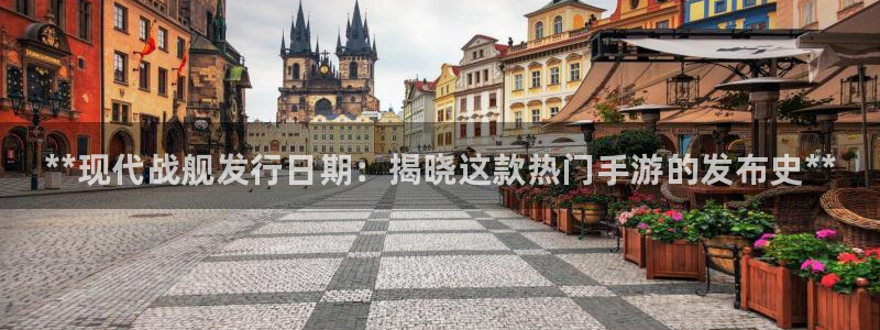 顺盈娱乐平台注册流程：**现代战舰发行日期：揭晓这款热门手游的发布史**