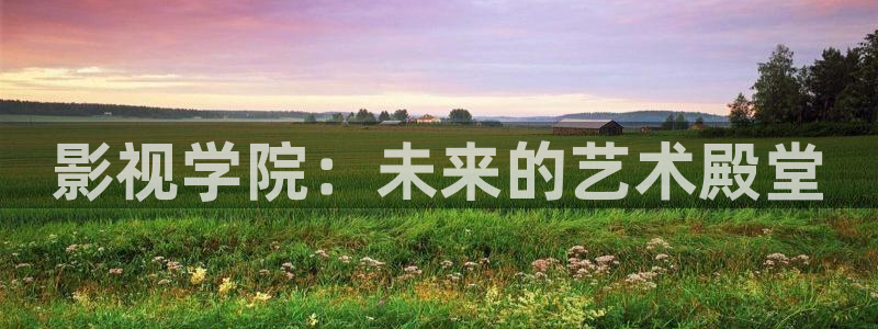 久久伊人小视频：影视学院：未来的艺术殿堂