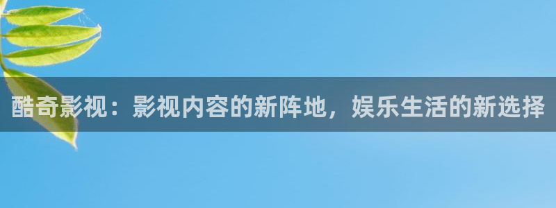 伊人影院蕉：酷奇影视：影视内容的新阵地，娱乐生活的新选择