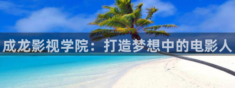 4s4s伊人影院：成龙影视学院：打造梦想中的电影人